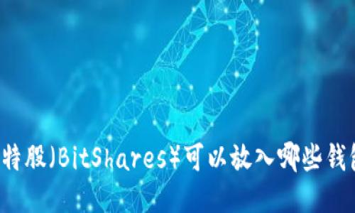 比特股（BitShares）可以放入哪些钱包？