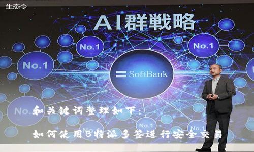 和关键词整理如下：

如何使用B特派多签进行安全交易