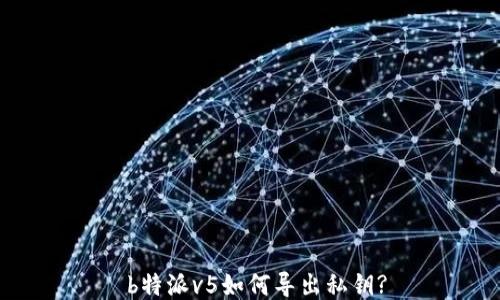 
 b特派v5如何导出私钥?