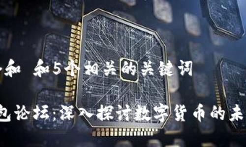 思考一个和 和5个相关的关键词

b特派钱包论坛：深入探讨数字货币的未来与技术