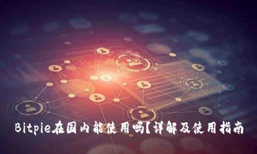 Bitpie在国内能使用吗？详解及使用指南