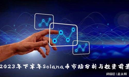 2023年下半年Solana币市场分析与投资前景