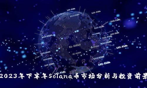 2023年下半年Solana币市场分析与投资前景