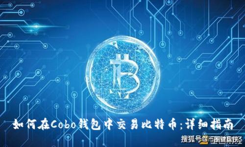如何在Cobo钱包中交易比特币：详细指南