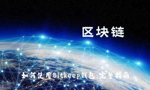 如何使用Bitkeep钱包：完整指南