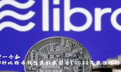 思考一个和  
: 哪种比特币钱包最好最安全？2023年最佳选择分析