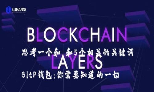 思考一个和 和5个相关的关键词

BitP钱包：你需要知道的一切