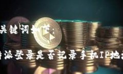 和关键词如下：b特派登录是否记录手机IP地址？