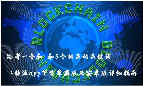 思考一个和 和5个相关的关键词

 b特派app下载苹果版及安卓版详细指南
