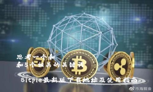 思考一个和  
和5个相关的关键词

 Bitpie最新版下载地址及使用指南
