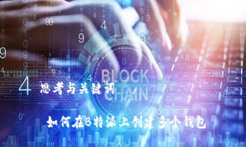 思考与关键词

 如何在B特派上创建多个钱包