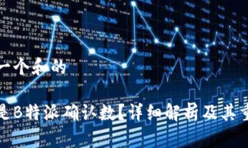 思考一个和的

什么是B特派确认数？详细解析及其重要性