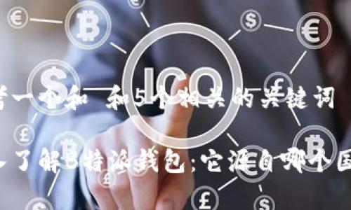 思考一个和 和5个相关的关键词

深入了解B特派钱包：它源自哪个国家？