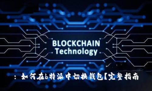 : 如何在b特派中切换钱包？完整指南