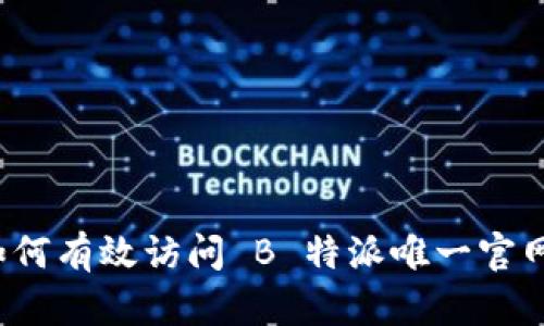 如何有效访问 B 特派唯一官网？