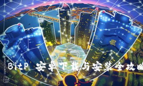 : BitP 安卓下载与安装全攻略