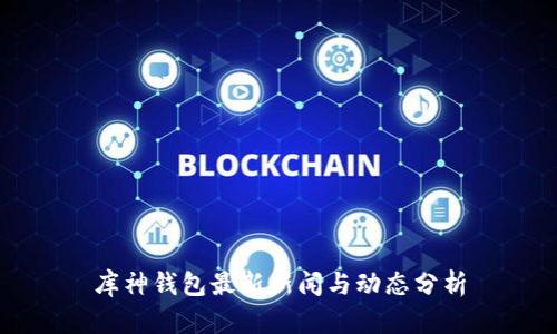 库神钱包最新新闻与动态分析