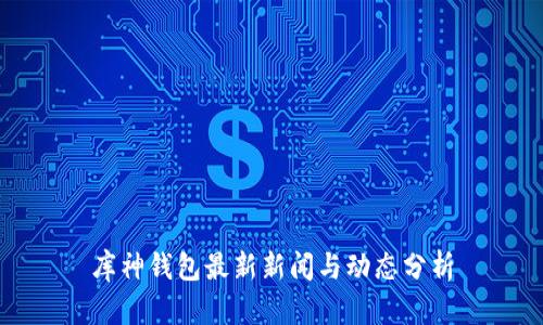 库神钱包最新新闻与动态分析