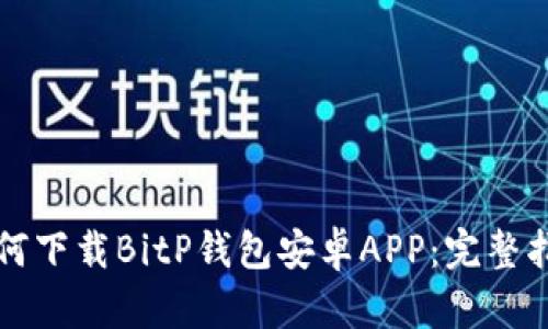 如何下载BitP钱包安卓APP：完整指南