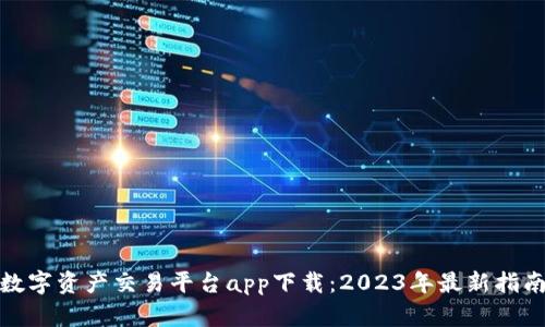 : 中国数字资产交易平台app下载：2023年最新指南与推荐