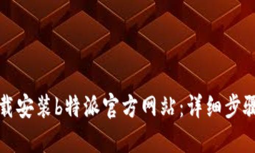 如何下载安装b特派官方网站：详细步骤与提示