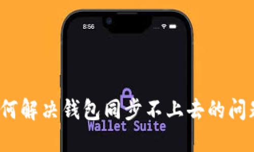 如何解决钱包同步不上去的问题？