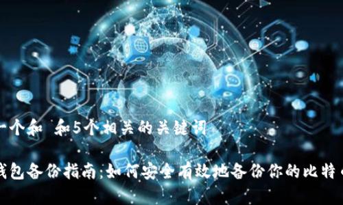 思考一个和 和5个相关的关键词

比特钱包备份指南：如何安全有效地备份你的比特币钱包