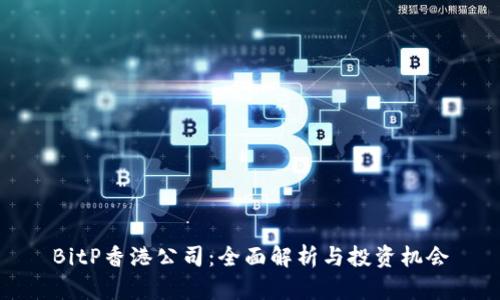 BitP香港公司：全面解析与投资机会