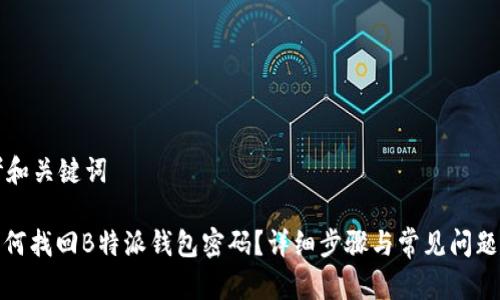 思考和关键词

: 如何找回B特派钱包密码？详细步骤与常见问题解答