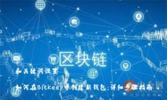 和关键词设置如何在BitKeep中创建新钱包：详细步