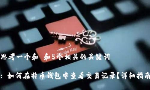 思考一个和 和5个相关的关键词

: 如何在特币钱包中查看交易记录？详细指南