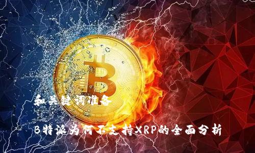 和关键词准备

B特派为何不支持XRP的全面分析