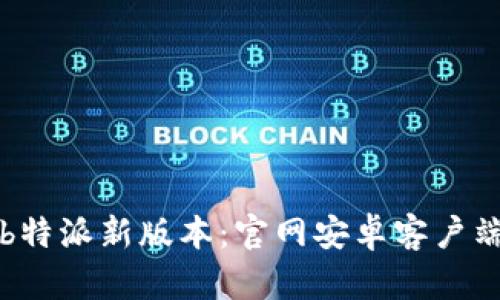 如何下载b特派新版本：官网安卓客户端下载指南