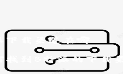 特派下载渠道在哪

如何找到B特派的下载渠道？