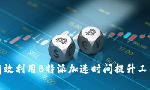 如何有效利用B特派加速时间提升工作效率