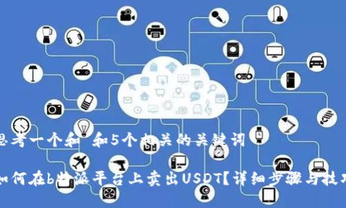 思考一个和 和5个相关的关键词

如何在b特派平台上卖出USDT？详细步骤与技巧