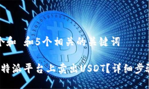 思考一个和 和5个相关的关键词

如何在b特派平台上卖出USDT？详细步骤与技巧