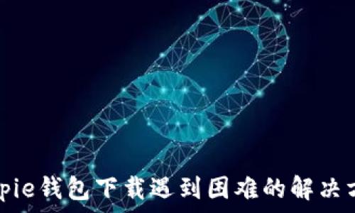   
Bitpie钱包下载遇到困难的解决方案