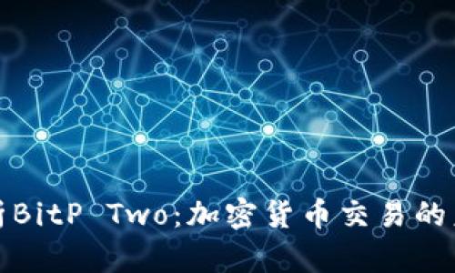 全面解析BitP Two：加密货币交易的未来趋势