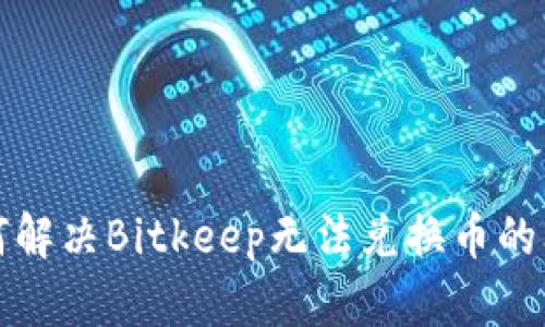 如何解决Bitkeep无法兑换币的问题
