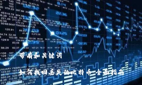 带有和关键词

如何找回丢失的比特币：全面指南